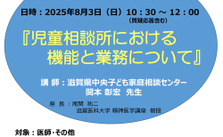 <div class="oblue">【受付】</div>2025年8月3日（日）10:30～12：00<br>医師向け（医師以外の方も参加いただけます)<br>令和5年度　神経発達症・児童思春期医療研修会<br>『児童相談所における機能と業務について』